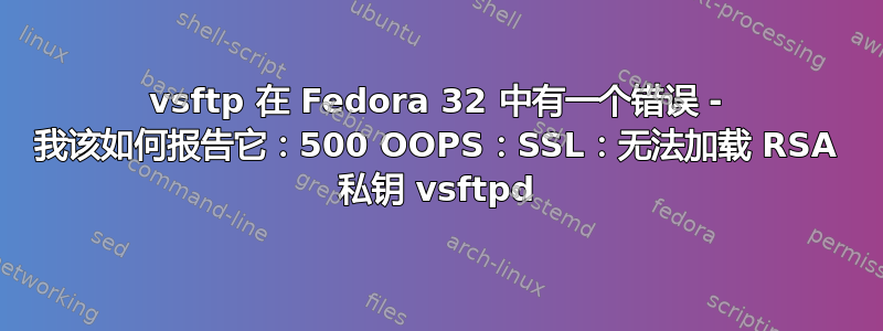 vsftp 在 Fedora 32 中有一个错误 - 我该如何报告它：500 OOPS：SSL：无法加载 RSA 私钥 vsftpd