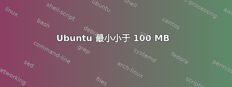 Ubuntu 最小小于 100 MB 