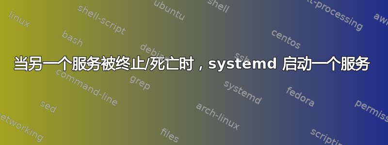 当另一个服务被终止/死亡时，systemd 启动一个服务