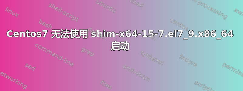 Centos7 无法使用 shim-x64-15-7.el7_9.x86_64 启动