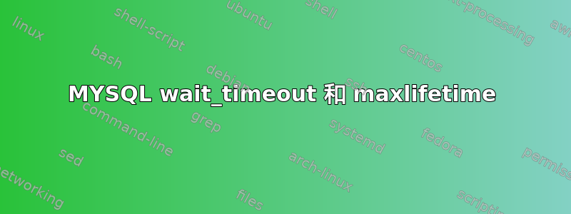 MYSQL wait_timeout 和 maxlifetime