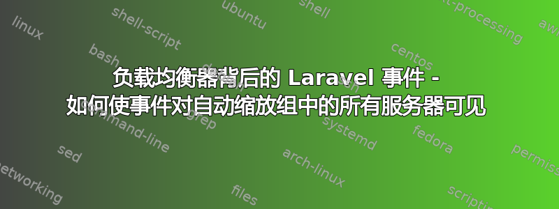 负载均衡器背后的 Laravel 事件 - 如何使事件对自动缩放组中的所有服务器可见