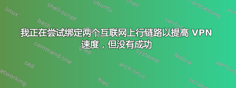 我正在尝试绑定两个互联网上行链路以提高 VPN 速度，但没有成功