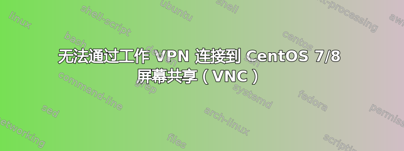 无法通过工作 VPN 连接到 CentOS 7/8 屏幕共享（VNC）