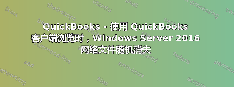 QuickBooks - 使用 QuickBooks 客户端浏览时，Windows Server 2016 网络文件随机消失