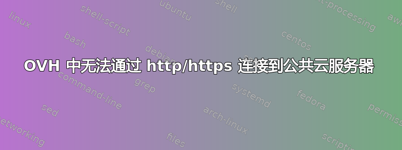 OVH 中无法通过 http/https 连接到公共云服务器