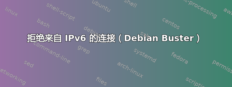 拒绝来自 IPv6 的连接（Debian Buster）