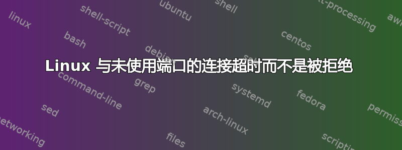 Linux 与未使用端口的连接超时而不是被拒绝