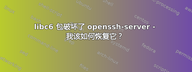 libc6 包破坏了 openssh-server - 我该如何恢复它？