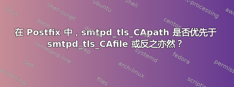 在 Postfix 中，smtpd_tls_CApath 是否优先于 smtpd_tls_CAfile 或反之亦然？