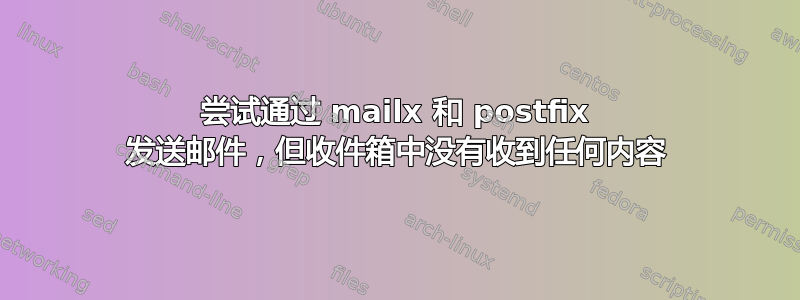 尝试通过 mailx 和 postfix 发送邮件，但收件箱中没有收到任何内容