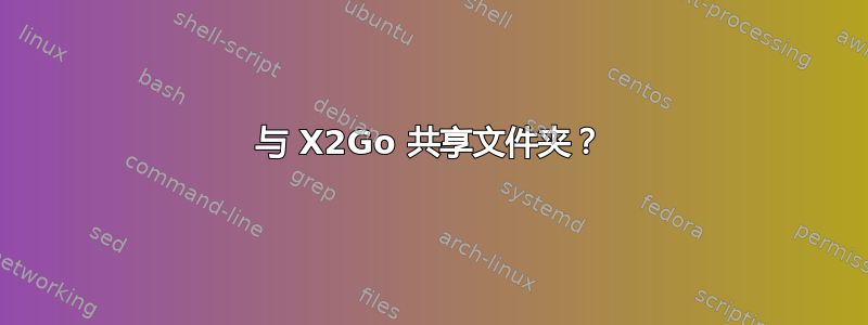 与 X2Go 共享文件夹？