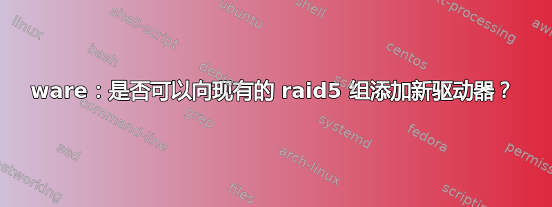 3ware：是否可以向现有的 raid5 组添加新驱动器？