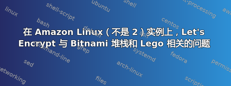 在 Amazon Linux（不是 2）实例上，Let's Encrypt 与 Bitnami 堆栈和 Lego 相关的问题