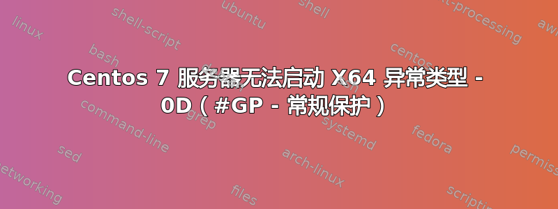 Centos 7 服务器无法启动 X64 异常类型 - 0D（#GP - 常规保护）