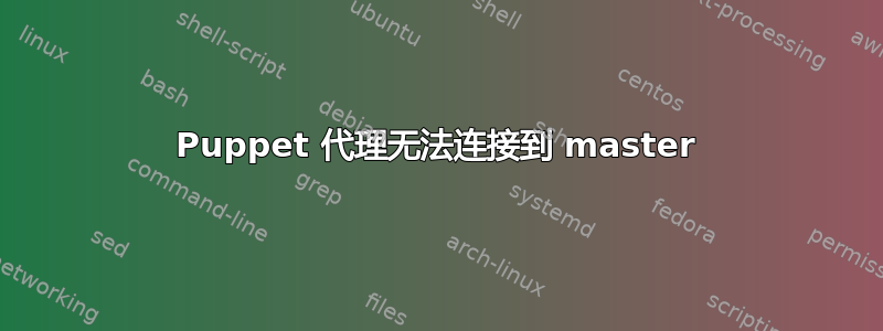 Puppet 代理无法连接到 master