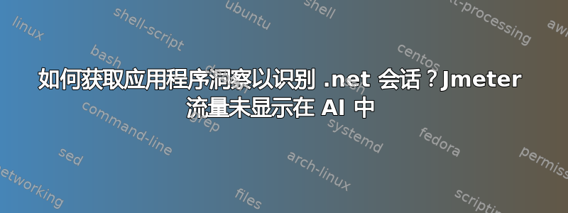 如何获取应用程序洞察以识别 .net 会话？Jmeter 流量未显示在 AI 中