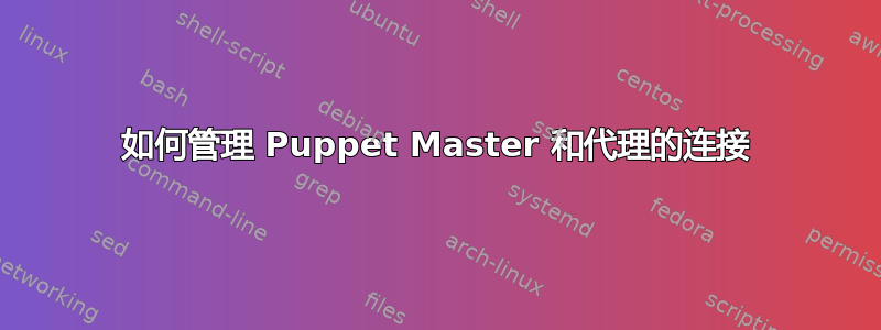 如何管理 Puppet Master 和代理的连接