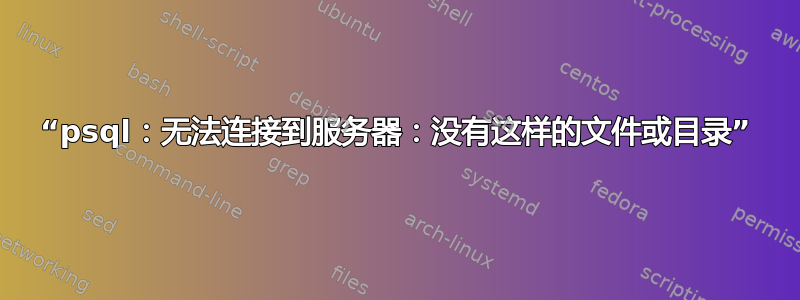 “psql：无法连接到服务器：没有这样的文件或目录”