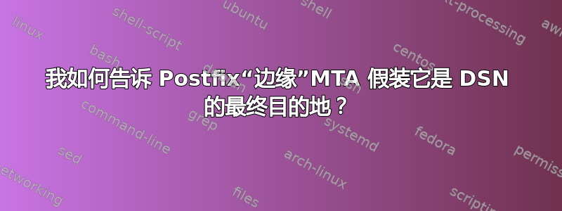 我如何告诉 Postfix“边缘”MTA 假装它是 DSN 的最终目的地？