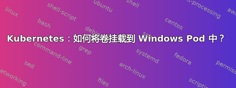 Kubernetes：如何将卷挂载到 Windows Pod 中？