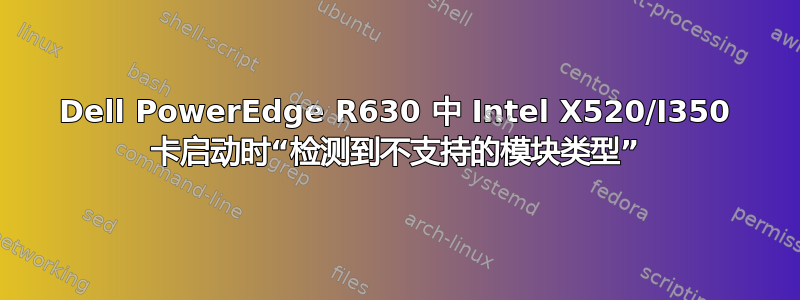 Dell PowerEdge R630 中 Intel X520/I350 卡启动时“检测到不支持的模块类型”