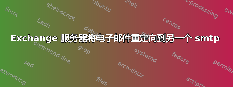 Exchange 服务器将电子邮件重定向到另一个 smtp