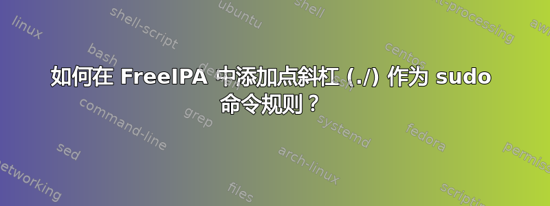 如何在 FreeIPA 中添加点斜杠 (./) 作为 sudo 命令规则？