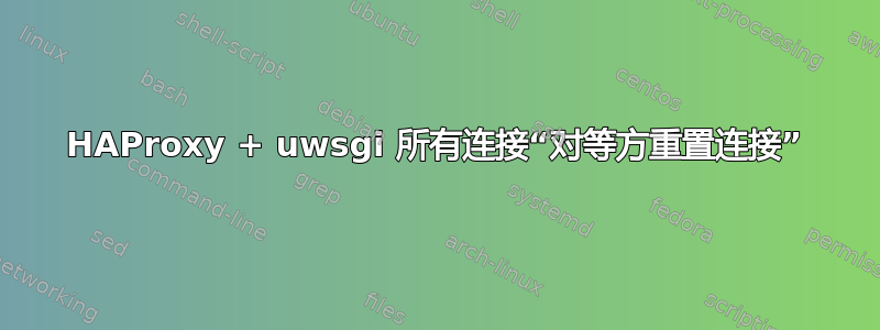 HAProxy + uwsgi 所有连接“对等方重置连接”