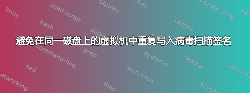 避免在同一磁盘上的虚拟机中重复写入病毒扫描签名