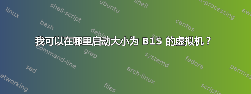 我可以在哪里启动大小为 B1S 的虚拟机？