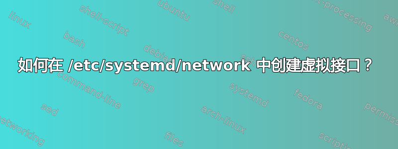 如何在 /etc/systemd/network 中创建虚拟接口？