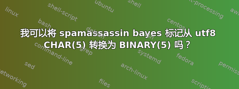 我可以将 spamassassin bayes 标记从 utf8 CHAR(5) 转换为 BINARY(5) 吗？