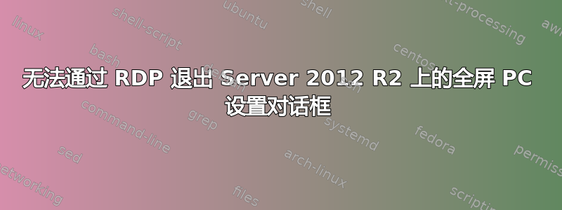 无法通过 RDP 退出 Server 2012 R2 上的全屏 PC 设置对话框