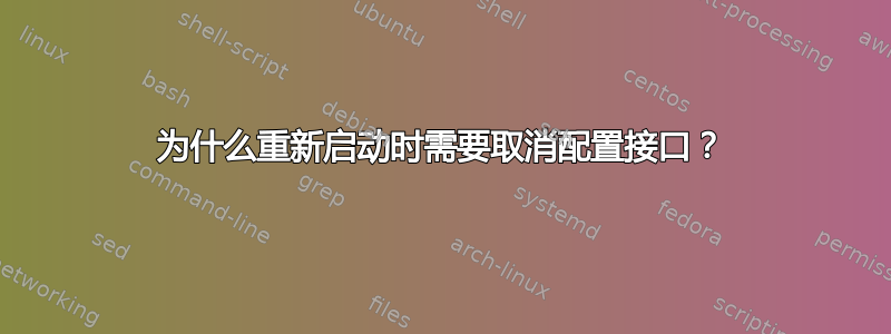 为什么重新启动时需要取消配置接口？