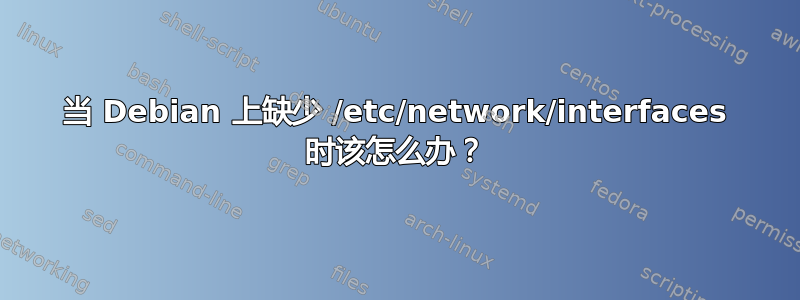 当 Debian 上缺少 /etc/network/interfaces 时该怎么办？