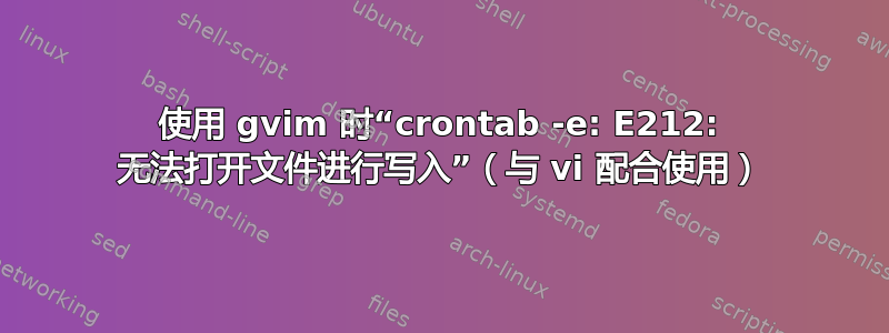 使用 gvim 时“crontab -e: E212: 无法打开文件进行写入”（与 vi 配合使用）