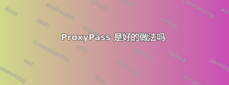 ProxyPass 是好的做法吗