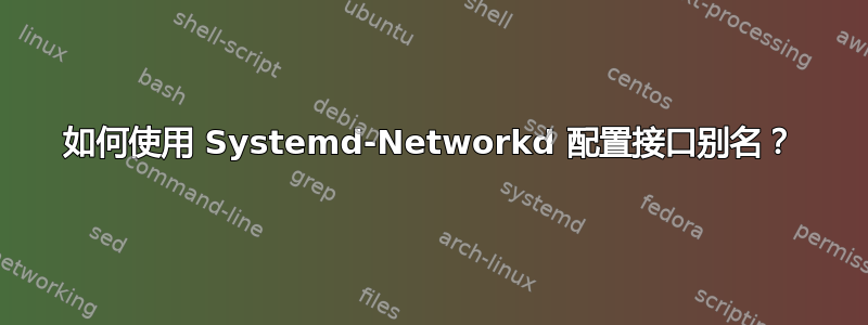 如何使用 Systemd-Networkd 配置接口别名？