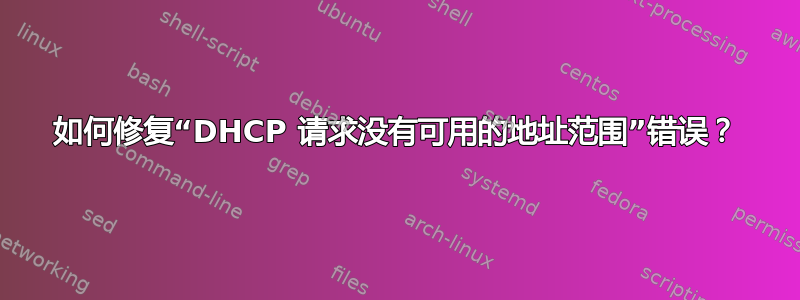 如何修复“DHCP 请求没有可用的地址范围”错误？