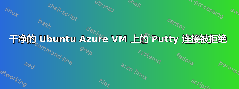 干净的 Ubuntu Azure VM 上的 Putty 连接被拒绝