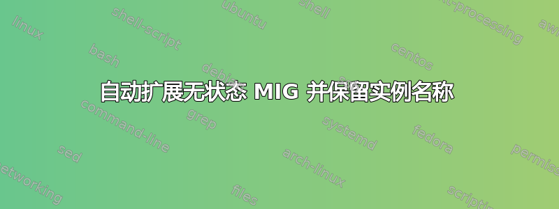 自动扩展无状态 MIG 并保留实例名称