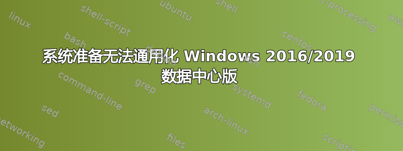 系统准备无法通用化 Windows 2016/2019 数据中心版