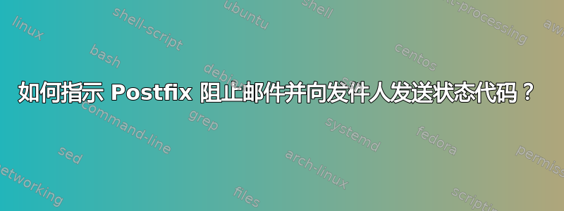 如何指示 Postfix 阻止邮件并向发件人发送状态代码？