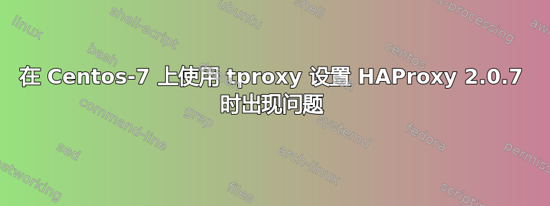 在 Centos-7 上使用 tproxy 设置 HAProxy 2.0.7 时出现问题