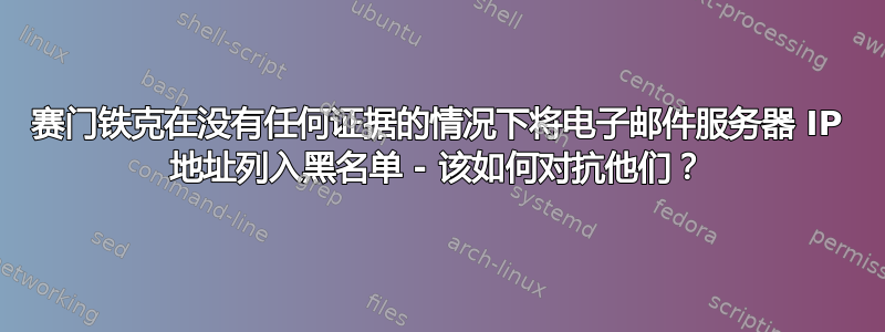 赛门铁克在没有任何证据的情况下将电子邮件服务器 IP 地址列入黑名单 - 该如何对抗他们？