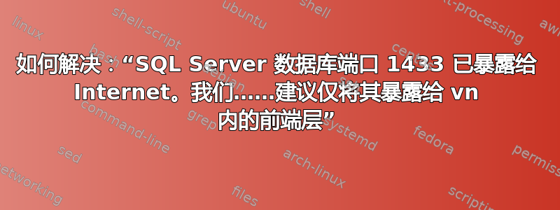 如何解决：“SQL Server 数据库端口 1433 已暴露给 Internet。我们……建议仅将其暴露给 vn 内的前端层”