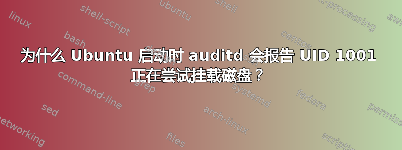 为什么 Ubuntu 启动时 auditd 会报告 UID 1001 正在尝试挂载磁盘？