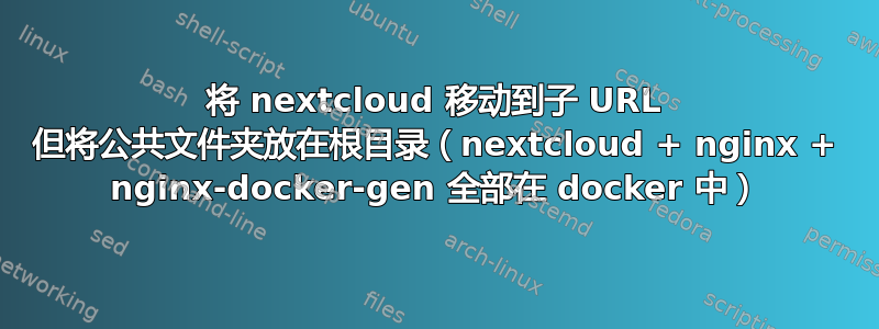 将 nextcloud 移动到子 URL 但将公共文件夹放在根目录（nextcloud + nginx + nginx-docker-gen 全部在 docker 中）