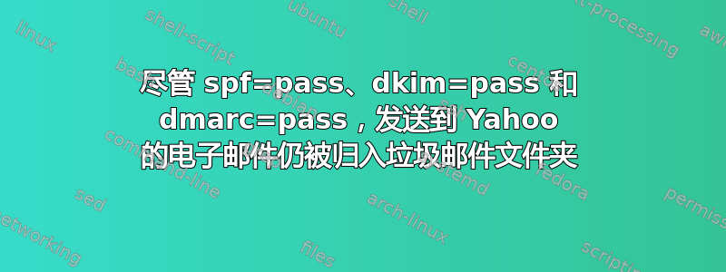 尽管 spf=pass、dkim=pass 和 dmarc=pass，发送到 Yahoo 的电子邮件仍被归入垃圾邮件文件夹